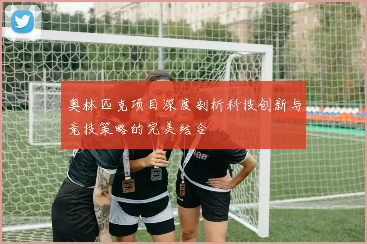 奥林匹克项目深度剖析科技创新与竞技策略的完美结合