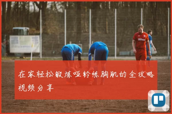 在家轻松锻炼哑铃练胸肌的全攻略视频分享