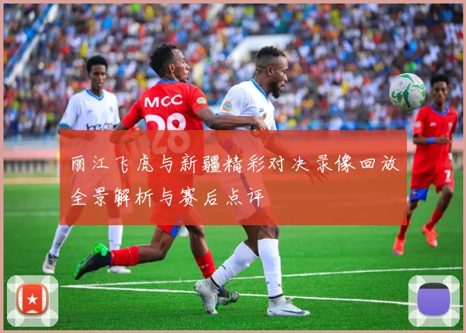 丽江飞虎与新疆精彩对决录像回放全景解析与赛后点评