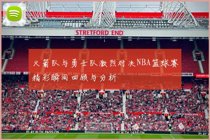 火箭队与勇士队激烈对决NBA篮球赛精彩瞬间回顾与分析