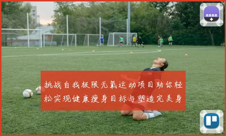挑战自我极限无氧运动项目助你轻松实现健康瘦身目标与塑造完美身材