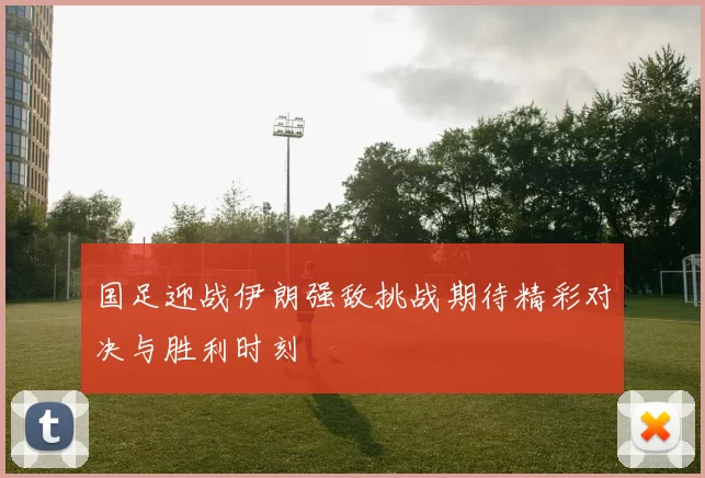 国足迎战伊朗强敌挑战期待精彩对决与胜利时刻