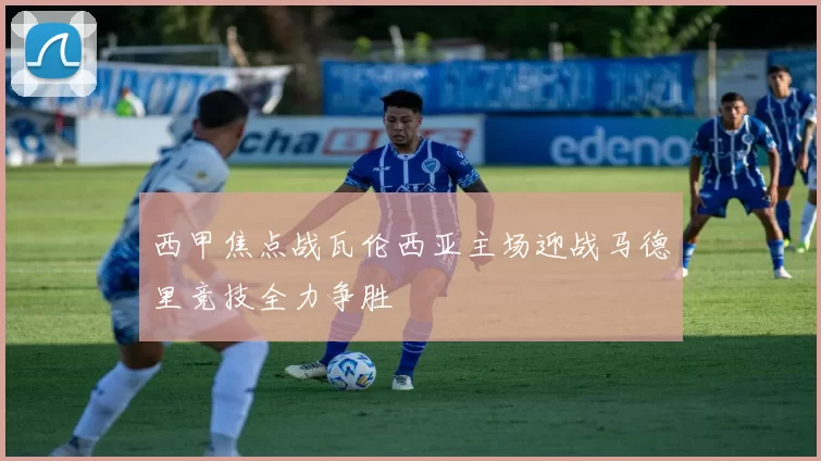 西甲焦点战瓦伦西亚主场迎战马德里竞技全力争胜