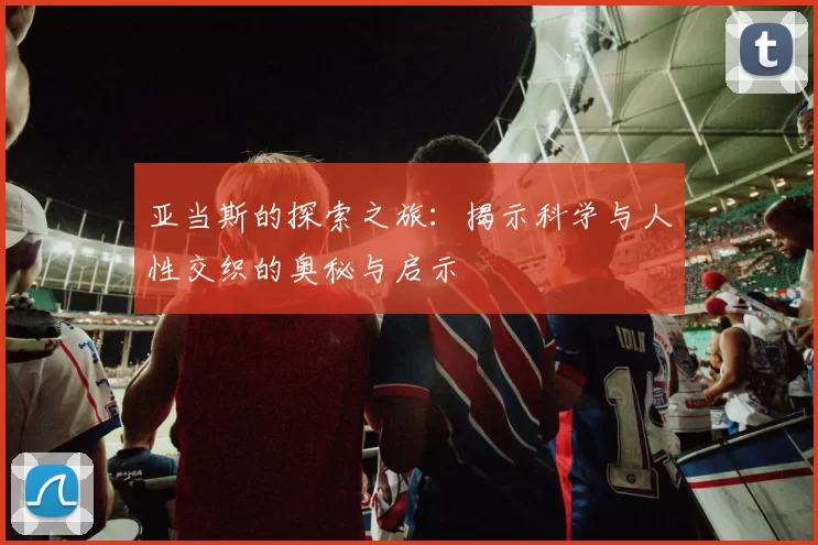 亚当斯的探索之旅：揭示科学与人性交织的奥秘与启示